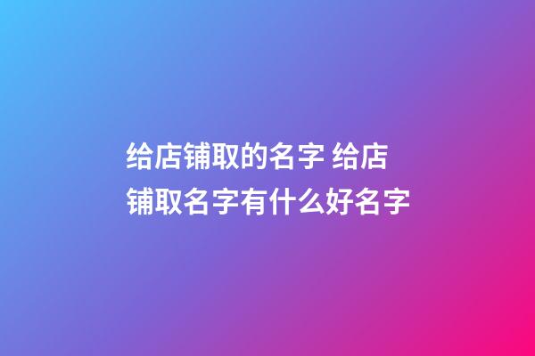 给店铺取的名字 给店铺取名字有什么好名字